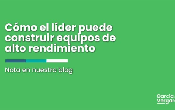 ¿Cómo el líder puede construir equipos de alto rendimiento?